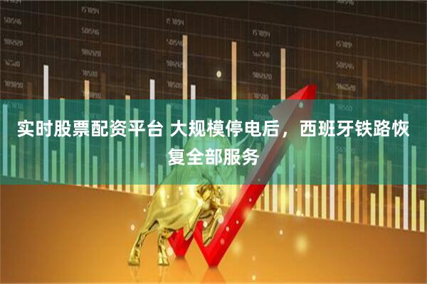实时股票配资平台 大规模停电后，西班牙铁路恢复全部服务