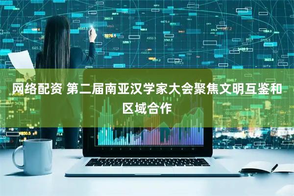 网络配资 第二届南亚汉学家大会聚焦文明互鉴和区域合作