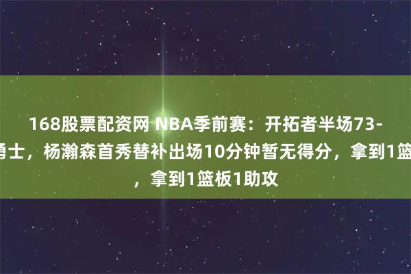 168股票配资网 NBA季前赛：开拓者半场73-57领先勇士，杨瀚森首秀替补出场10分钟暂无得分，拿到1篮板1助攻