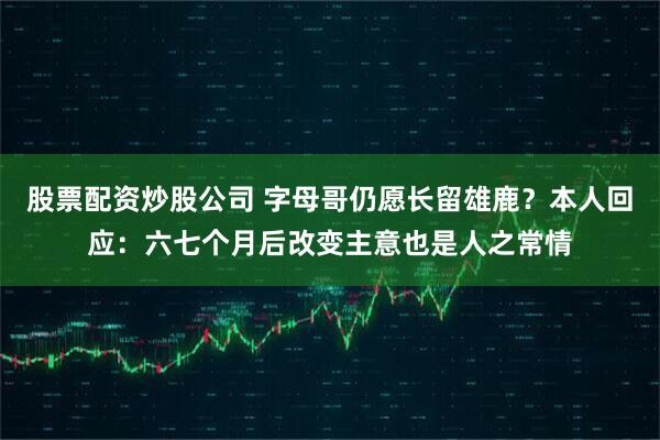 股票配资炒股公司 字母哥仍愿长留雄鹿？本人回应：六七个月后改变主意也是人之常情