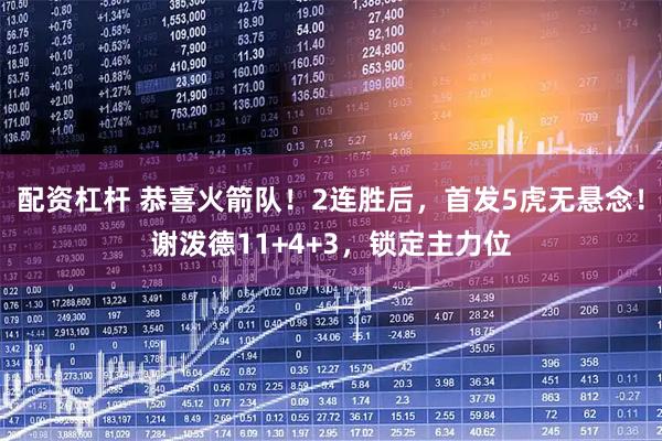 配资杠杆 恭喜火箭队！2连胜后，首发5虎无悬念！谢泼德11+4+3，锁定主力位