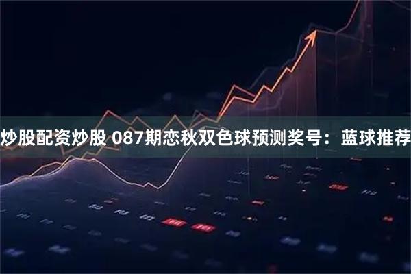 炒股配资炒股 087期恋秋双色球预测奖号：蓝球推荐